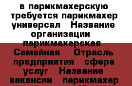 в парикмахерскую требуется парикмахер-универсал › Название организации ­ парикмахерская “Семейная“ › Отрасль предприятия ­ сфера услуг › Название вакансии ­ парикмахер-универсал › Место работы ­ ЖК Панорама › Процент ­ 50 › Возраст от ­ 20 - Краснодарский край, Краснодар г. Работа » Вакансии   . Краснодарский край,Краснодар г.